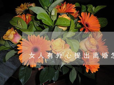 女人有外心提出离婚怎么办 女人有外心提出离婚怎么办