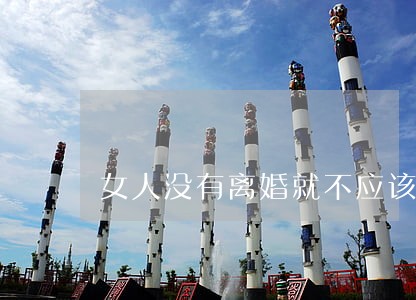 女人没有离婚就不应该在一起 女人没有离婚就不应该在一起