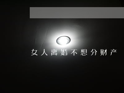 女人离婚不想分财产 女人离婚不想分财产