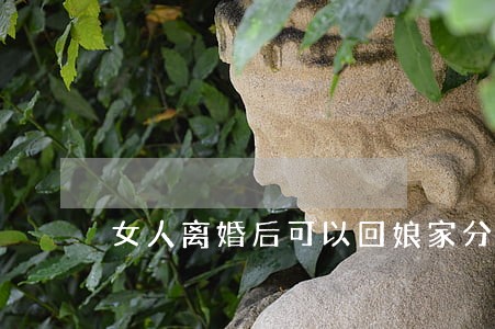 女人离婚后可以回娘家分财产吗 女人离婚后可以回娘家分财产吗