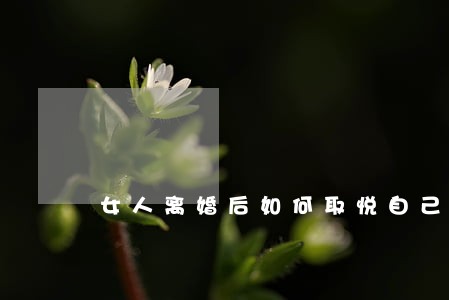 女人离婚后如何取悦自己 女人离婚后如何取悦自己