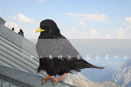 女人离婚后家庭会有什么变化 女人离婚后家庭会有什么变化