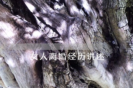 女人离婚经历讲述 女人离婚经历讲述