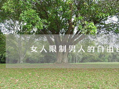 女人限制男人的自由违法吗 女人限制男人的自由违法吗
