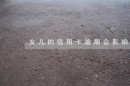 女儿的信用卡逾期会影响到父母 女儿的信用卡逾期会影响到父母