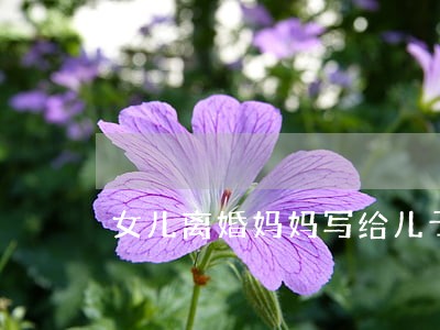女儿离婚妈妈写给儿子的信 女儿离婚妈妈写给儿子的信
