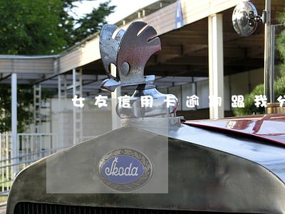 女友信用卡逾期跟我分手 女友信用卡逾期跟我分手