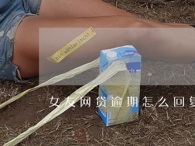 女友网贷逾期怎么回复 女友网贷逾期怎么回复