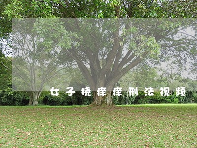 女子挠痒痒刑法视频 女子挠痒痒刑法视频