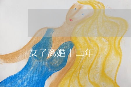 女子离婚十二年 女子离婚十二年