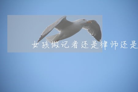 女孩做记者还是律师还是老师 女孩做记者还是律师还是老师