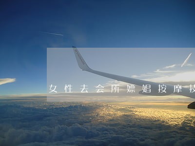 女性去会所嫖娼按摩技师是违法吗 女性去会所嫖娼按摩技师是违法吗