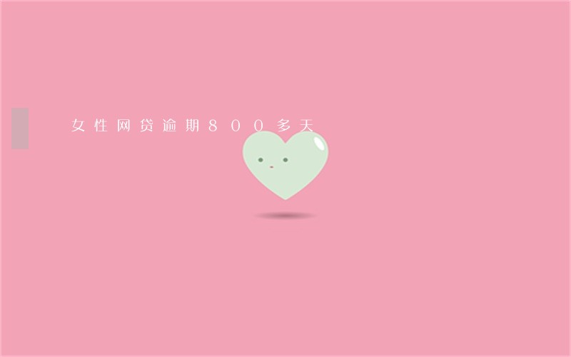 女性网贷逾期800多天 女性网贷逾期800多天