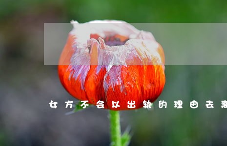 女方不会以出轨的理由去离婚 女方不会以出轨的理由去离婚