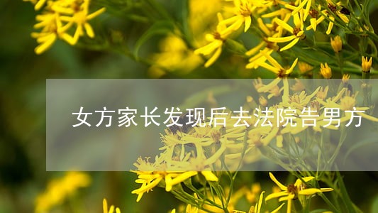 女方家长发现后去法院告男方 女方家长发现后去法院告男方