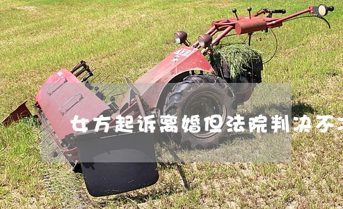 女方起诉离婚但法院判决不准离婚 女方起诉离婚但法院判决不准离婚