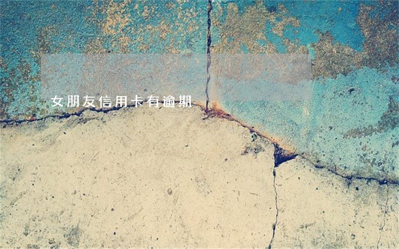 女朋友信用卡有逾期 女朋友信用卡有逾期