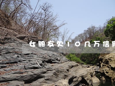 女朋友欠10几万信用卡逾期了 女朋友欠10几万信用卡逾期了