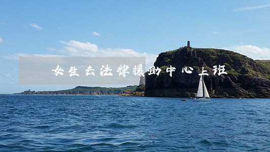 女生去法律援助中心上班 女生去法律援助中心上班