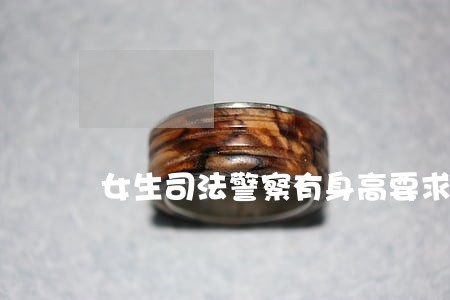 女生司法警察有身高要求吗 女生司法警察有身高要求吗