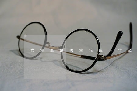 女生离婚男生该说些什么 女生离婚男生该说些什么