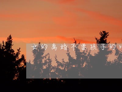 女的离婚不要孩子的比男的多 女的离婚不要孩子的比男的多