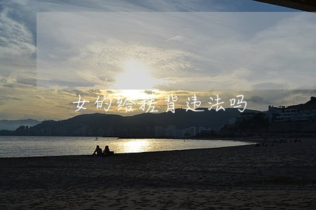 女的给搓背违法吗 女的给搓背违法吗