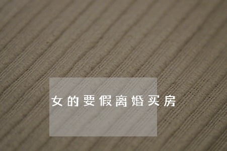 女的要假离婚买房 女的要假离婚买房