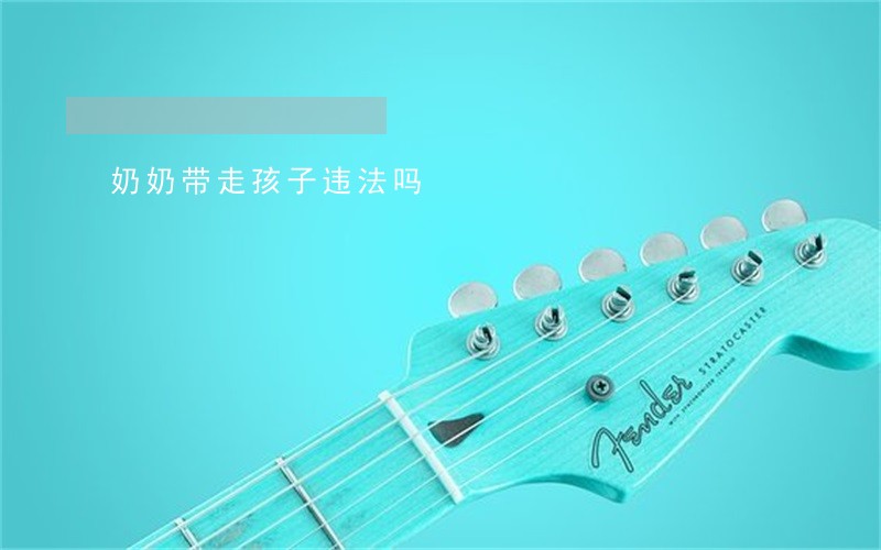 奶奶带走孩子违法吗