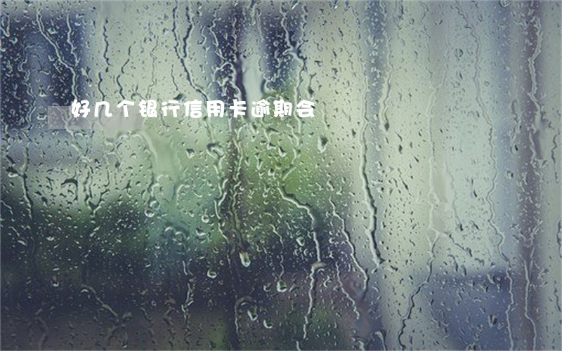 好几个银行信用卡逾期会 好几个银行信用卡逾期会