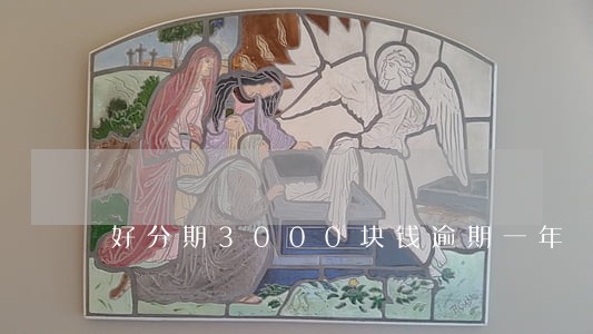 好分期3000块钱逾期一年 好分期3000块钱逾期一年