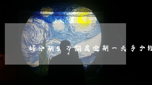 好分期5万额度逾期一天多少钱 好分期5万额度逾期一天多少钱