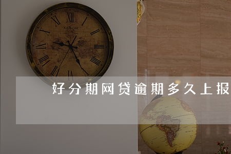 好分期网贷逾期多久上报征信 好分期网贷逾期多久上报征信