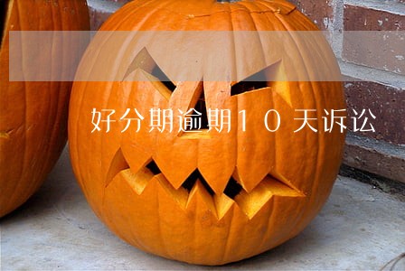 好分期逾期10天诉讼