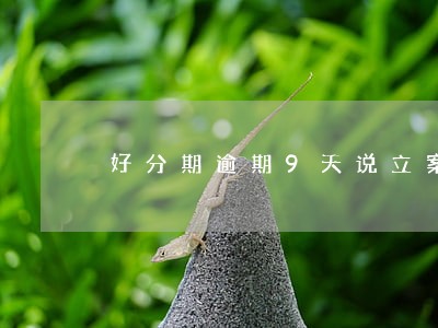 好分期逾期9天说立案 好分期逾期9天说立案