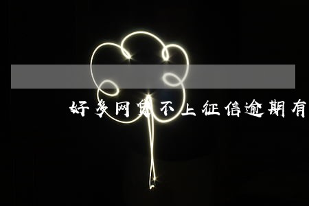 好多网贷不上征信逾期有事吗 好多网贷不上征信逾期有事吗