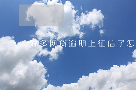 好多网贷逾期上征信了怎么办 好多网贷逾期上征信了怎么办