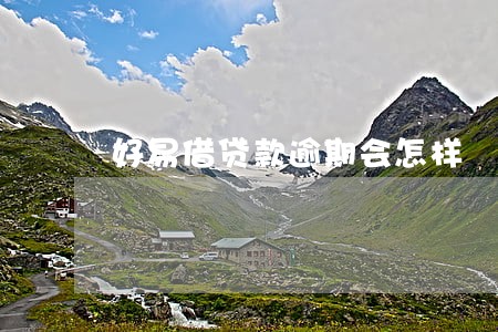 好易借贷款逾期会怎样 好易借贷款逾期会怎样