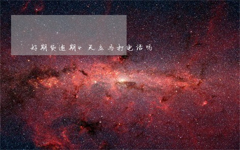 好期贷逾期4天立马打电话吗 好期贷逾期4天立马打电话吗