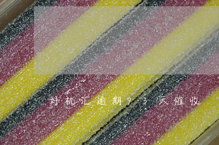 好机汇逾期93天催收 好机汇逾期93天催收