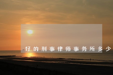 好的刑事律师事务所多少钱 好的刑事律师事务所多少钱