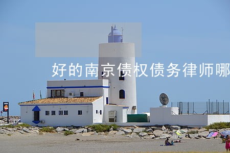 好的南京债权债务律师哪个好