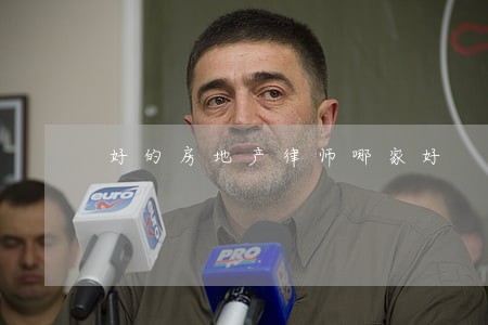 好的房地产律师哪家好 好的房地产律师哪家好