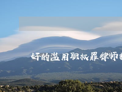 好的滥用职权罪律师推荐 好的滥用职权罪律师推荐