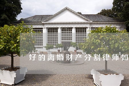 好的离婚财产分割律师如何委托 好的离婚财产分割律师如何委托