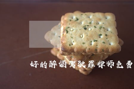 好的醉酒驾驶罪律师免费咨询 好的醉酒驾驶罪律师免费咨询