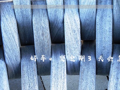 好车e贷逾期3天会怎么样 好车e贷逾期3天会怎么样