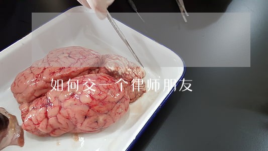 如何交一个律师朋友 如何交一个律师朋友