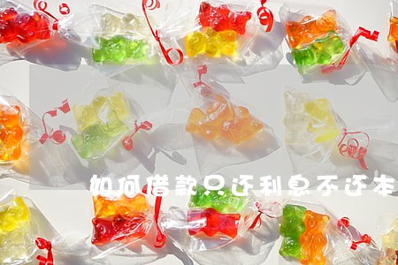 如何借款只还利息不还本金 如何借款只还利息不还本金