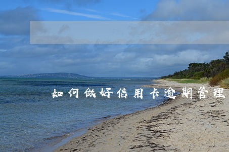 如何做好信用卡逾期管理